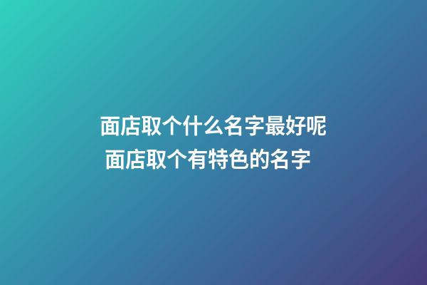 面店取个什么名字最好呢 面店取个有特色的名字-第1张-店铺起名-玄机派